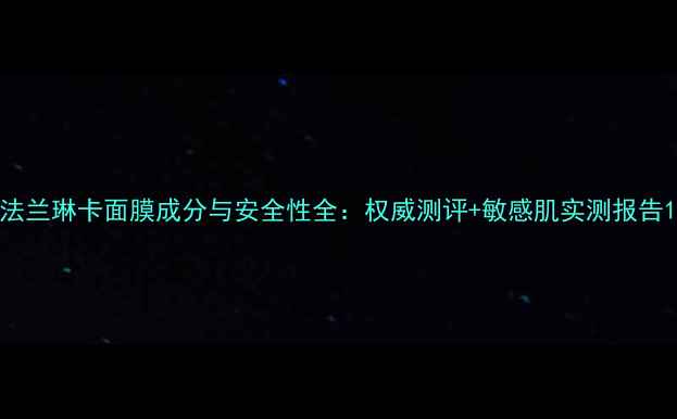 法兰琳卡面膜成分与安全性全权威测评敏感肌实测报告