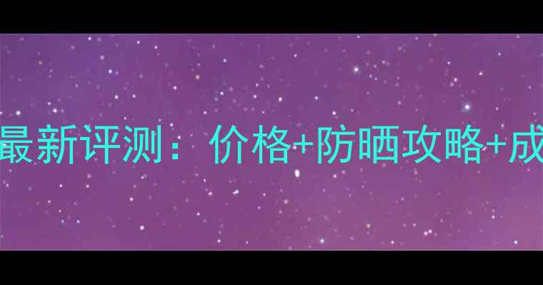 法国欧珀莱防晒霜最新评测价格防晒攻略成分真实用户反馈