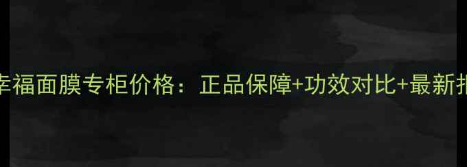 法尔曼幸福面膜专柜价格正品保障功效对比最新报价指南