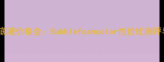 泡泡慕斯粉底液价格全Bubblefoamcolor性价比测评与选购指南