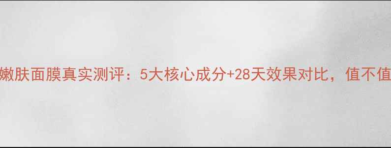 活泉细致嫩肤面膜真实测评5大核心成分28天效果对比值不值得入手