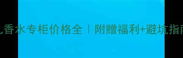 浪凡香水专柜价格全附赠福利避坑指南