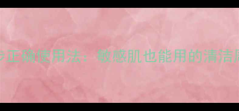 深层清洁面膜5步正确使用法敏感肌也能用的清洁周期与注意事项