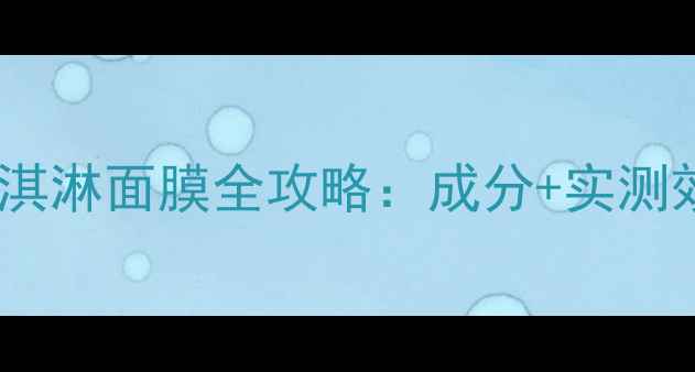 深层补水修复屏障冰淇淋面膜全攻略成分实测效果敏感肌使用指南