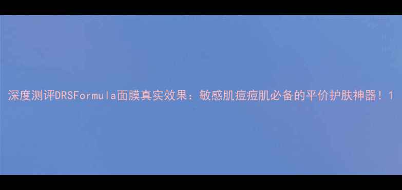 深度测评DRSFormula面膜真实效果敏感肌痘痘肌必备的平价护肤神器