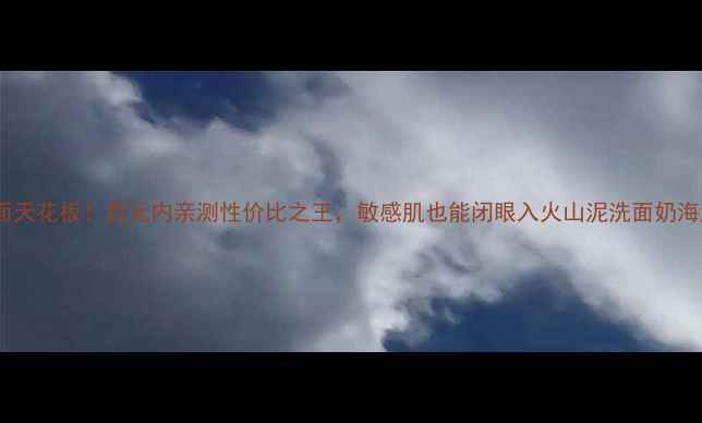 火山泥海泥洁面天花板百元内亲测性价比之王敏感肌也能闭眼入火山泥洗面奶海泥洁面平价护肤