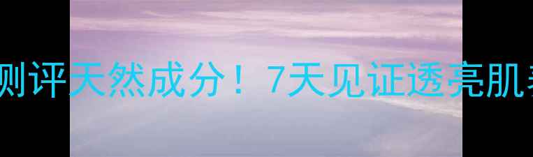 热门野菜面膜测评天然成分7天见证透亮肌养成全记录