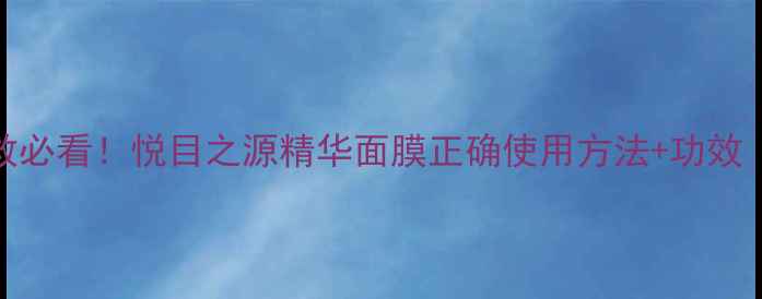 熬夜急救必看悦目之源精华面膜正确使用方法功效推荐