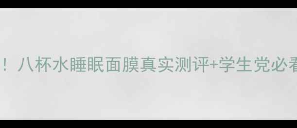 熬夜急救神器八杯水睡眠面膜真实测评学生党必看性价比攻略