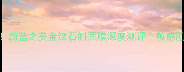 熬夜急救面膜天花板蔚蓝之美金钗石斛面膜深度测评敏感肌也能用的修护黑科技