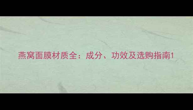 燕窝面膜材质全成分功效及选购指南