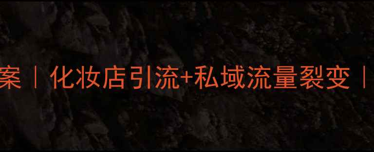 爆款营销方案化妆店引流私域流量裂变附实操模板