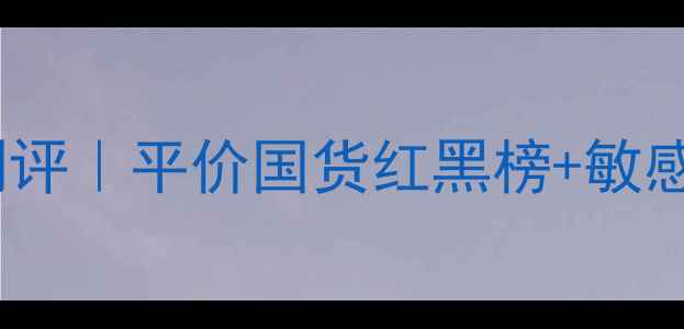 爱妍美姿护肤品测评平价国货红黑榜敏感肌专属护理指南