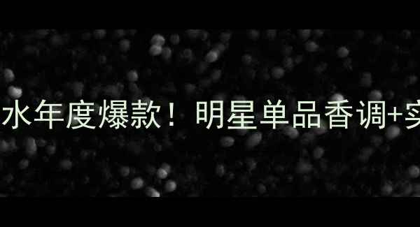 爱马仕尼罗河香水年度爆款明星单品香调实测使用技巧