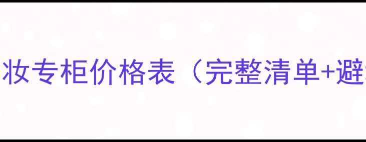 爱马仕美妆专柜价格表完整清单避坑指南