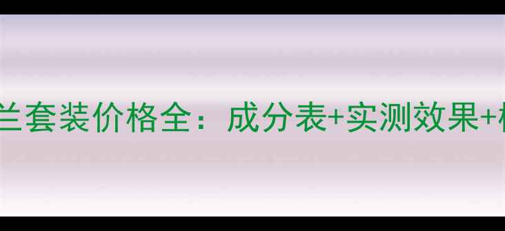 牛尔白玉兰套装价格全成分表实测效果横向对比