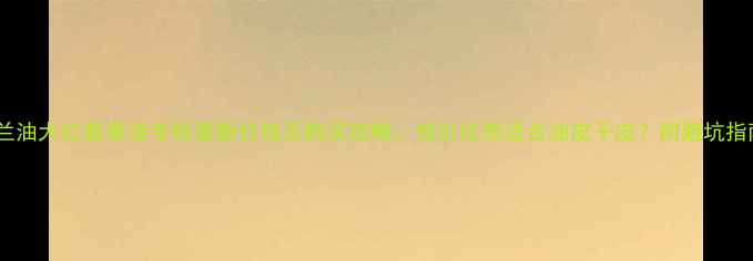 玉兰油大红瓶香港专柜最新价格及购买攻略性价比高适合油皮干皮附避坑指南