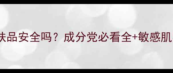 玛丽艳护肤品安全吗成分党必看全敏感肌实测报告