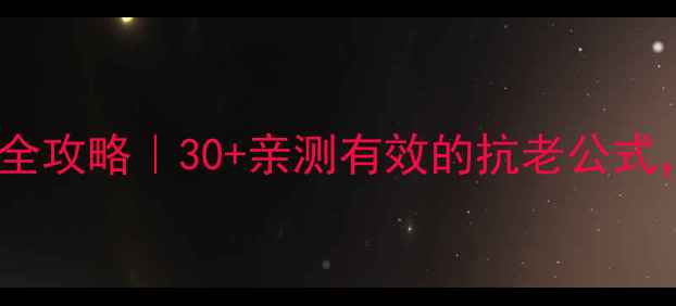 玫琳凯抗衰老护肤全攻略30亲测有效的抗老公式熬夜脸逆袭指南