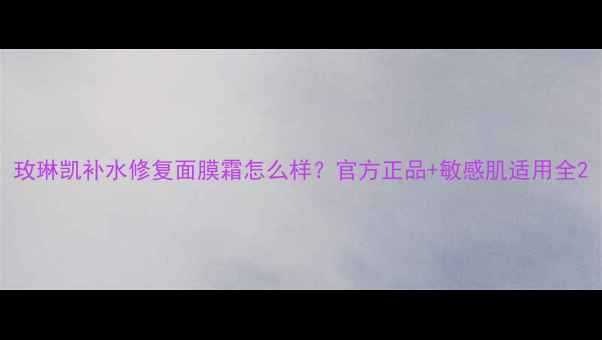 玫琳凯补水修复面膜霜怎么样官方正品敏感肌适用全