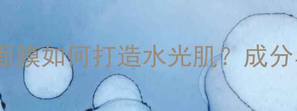 玻尿酸修护面膜如何打造水光肌成分与使用指南