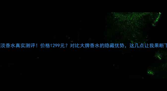 珀肌蝶淡香水真实测评价格1299元对比大牌香水的隐藏优势这几点让我果断下单