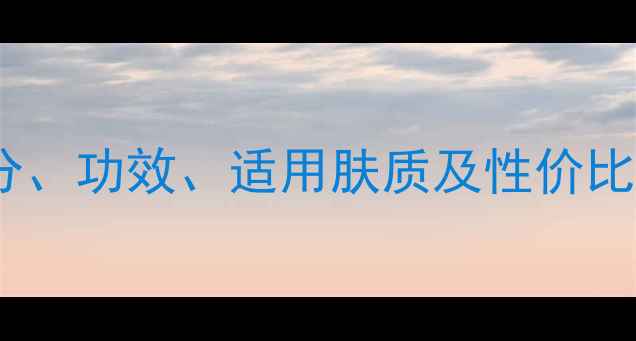 珀莱雅护肤品全成分功效适用肤质及性价比对比你选对了吗