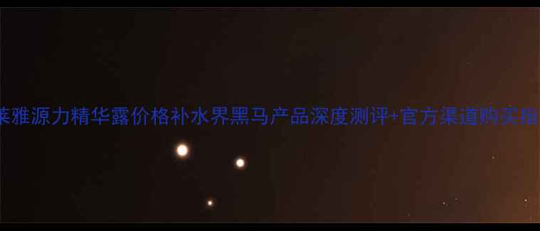 珀莱雅源力精华露价格补水界黑马产品深度测评官方渠道购买指南