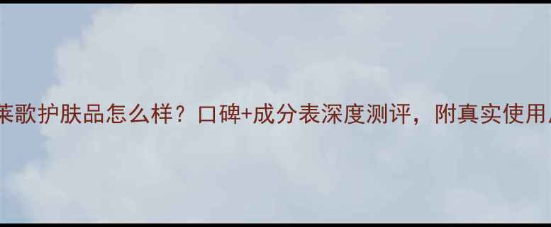 瑞士莱歌护肤品怎么样口碑成分表深度测评附真实使用反馈