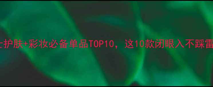 男士护肤彩妆必备单品TOP10这10款闭眼入不踩雷