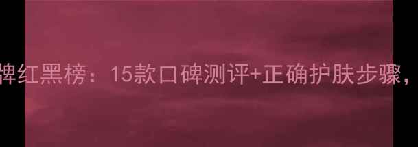 男士护肤品牌红黑榜15款口碑测评正确护肤步骤男生必看