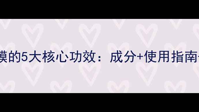 白金箔面膜的5大核心功效成分使用指南避坑指南