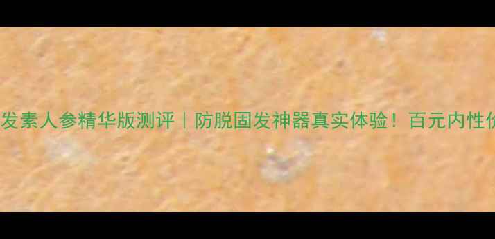 百雀羚护发素人参精华版测评防脱固发神器真实体验百元内性价比之王