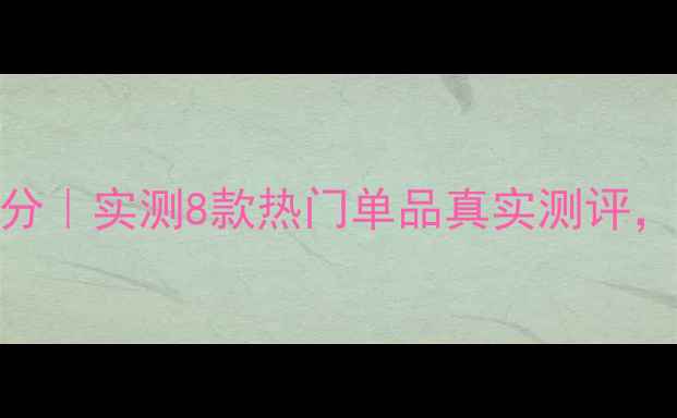 百雀羚护肤品天然成分实测8款热门单品真实测评看它值不值得入坑