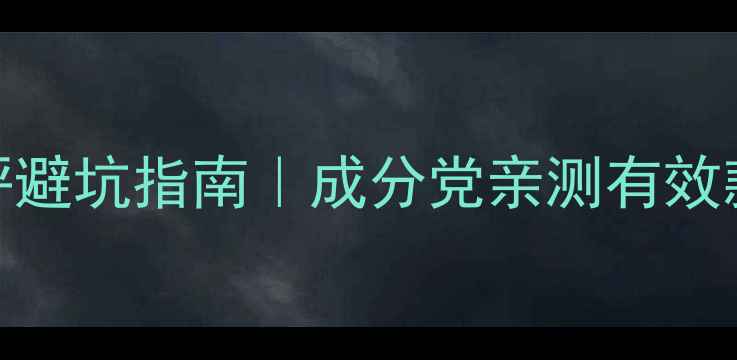 百雀羚护肤测评避坑指南成分党亲测有效款红黑榜全