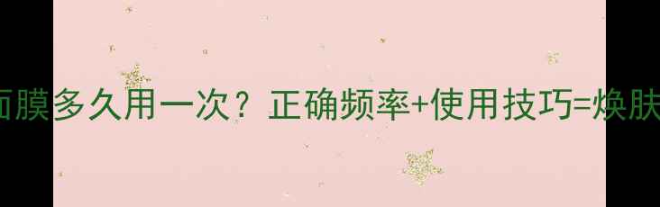 百雀羚面膜多久用一次正确频率使用技巧焕肤秘籍