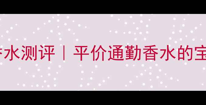 皇家玛丽娜公主香水测评平价通勤香水的宝藏学生党必看