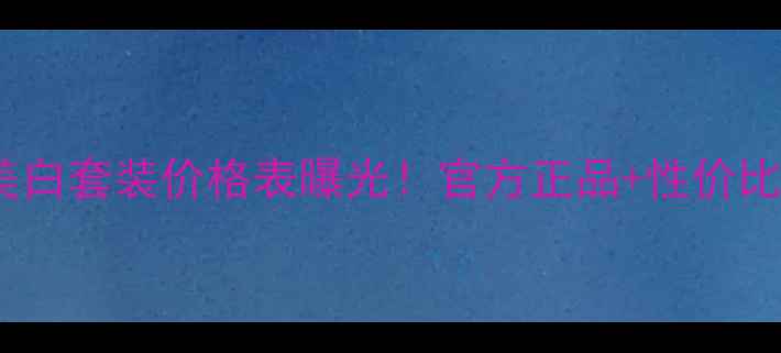 相宜本草美白套装价格表曝光官方正品性价比组合推荐