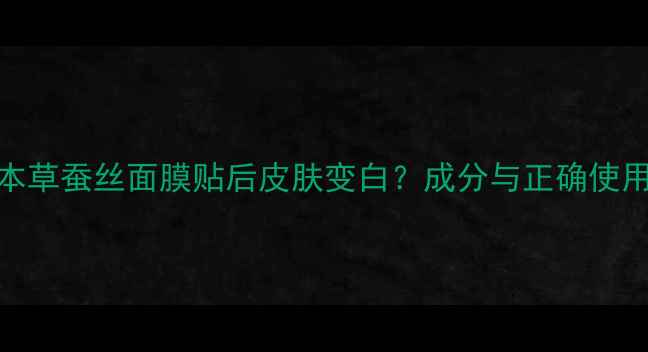 相宜本草蚕丝面膜贴后皮肤变白成分与正确使用指南