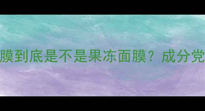 真实测评JC面膜到底是不是果冻面膜成分党深度使用反馈