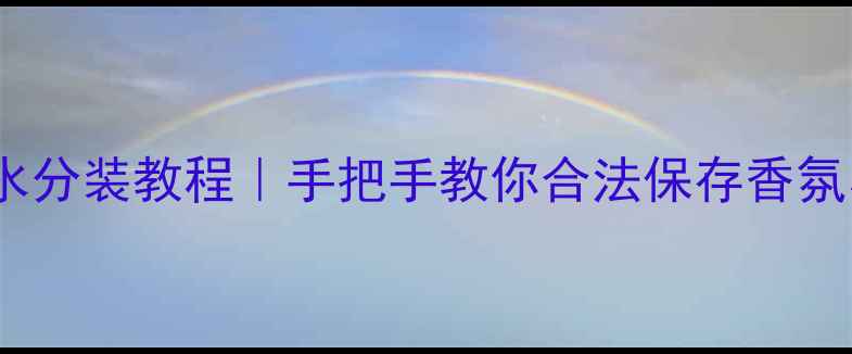祖马龙香水分装教程手把手教你合法保存香氛小众技巧