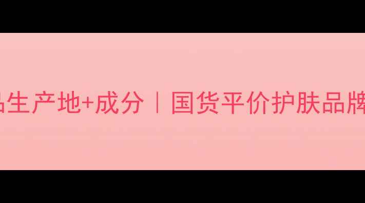 私信护肤品生产地成分国货平价护肤品牌亲测报告