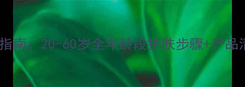 科学护肤指南20-60岁全年龄段护肤步骤产品清单成分