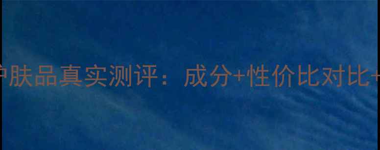 科莲护肤品真实测评成分性价比对比口碑