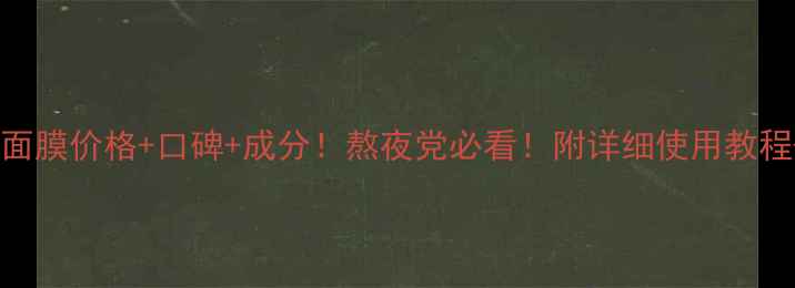 科颜氏睡眠面膜价格口碑成分熬夜党必看附详细使用教程搭配推荐