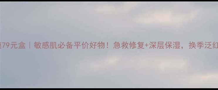 积雪草舒缓面膜79元盒敏感肌必备平价好物急救修复深层保湿换季泛红干燥一网打尽