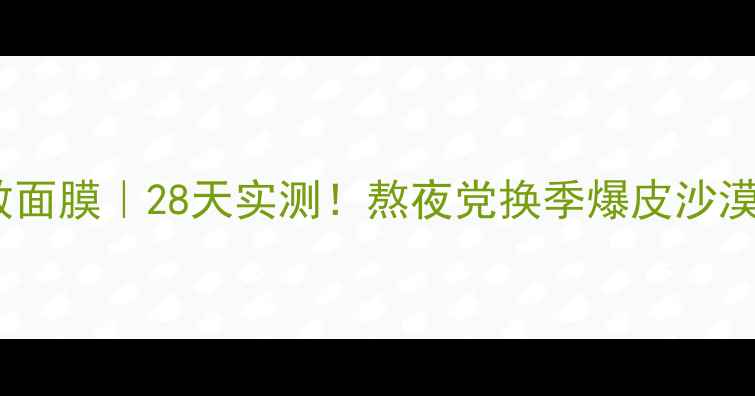 竹萃韩后熬夜急救面膜28天实测熬夜党换季爆皮沙漠皮亲测补水王炸