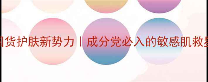 紫朵国货护肤新势力成分党必入的敏感肌救星清单