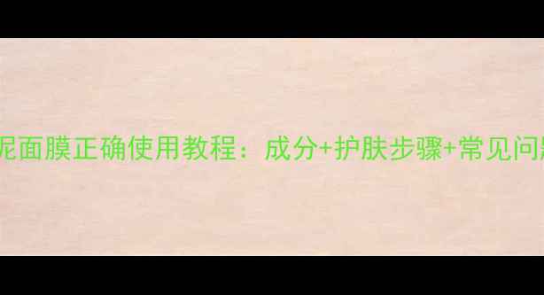 红酒火山泥面膜正确使用教程成分护肤步骤常见问题全解答