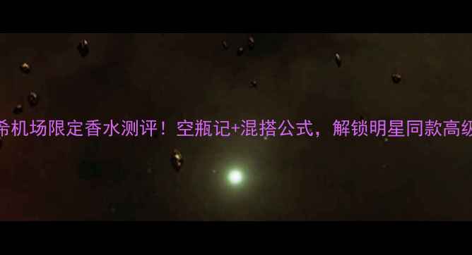 纪梵希机场限定香水测评空瓶记混搭公式解锁明星同款高级香